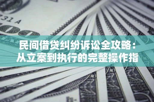 济南民间借贷纠纷诉讼全攻略：从立案到执行的完整操作指南
