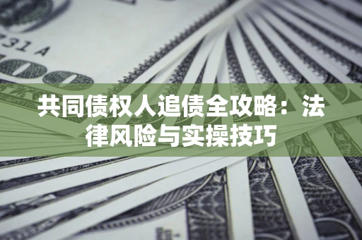 济南共同债权人追债全攻略：法律风险与实操技巧