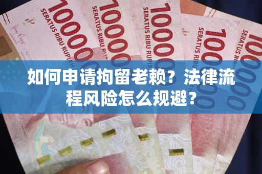 济南如何申请拘留老赖？法律流程风险怎么规避？