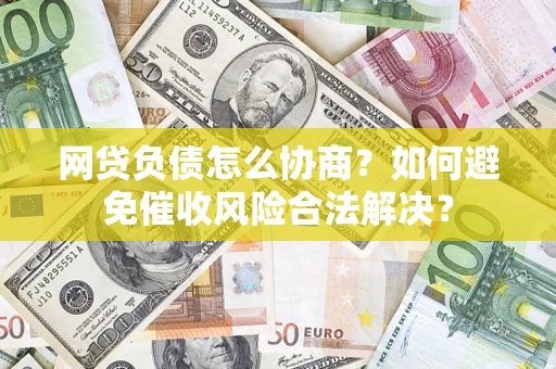 济南网贷负债怎么协商？如何避免催收风险合法解决？