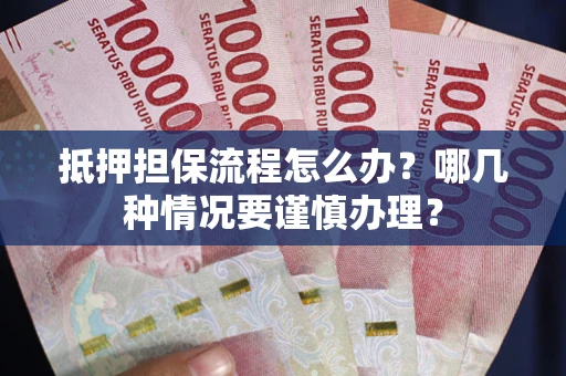 济南抵押担保流程怎么办？哪几种情况要谨慎办理？
