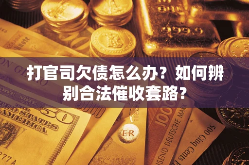 济南打官司欠债怎么办？如何辨别合法催收套路？