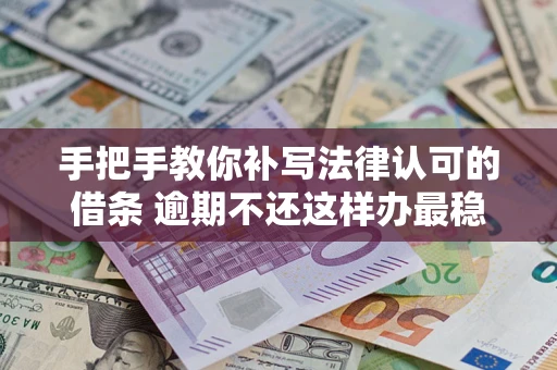济南手把手教你补写法律认可的借条 逾期不还这样办最稳妥