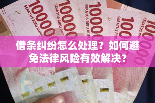 济南借条纠纷怎么处理？如何避免法律风险有效解决？