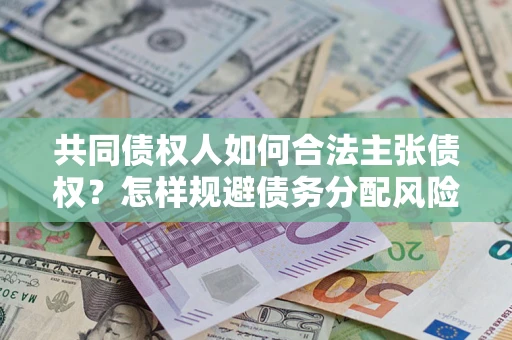 济南共同债权人如何合法主张债权？怎样规避债务分配风险？
