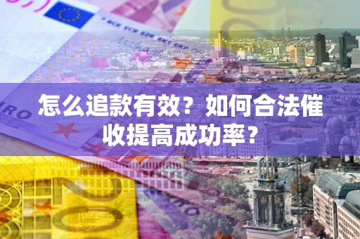 济南怎么追款有效？如何合法催收提高成功率？