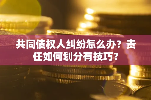 济南共同债权人纠纷怎么办？责任如何划分有技巧？