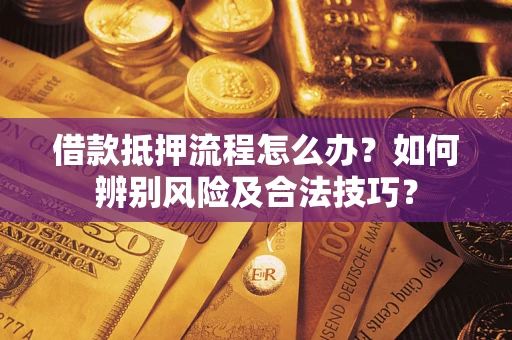 济南借款抵押流程怎么办？如何辨别风险及合法技巧？