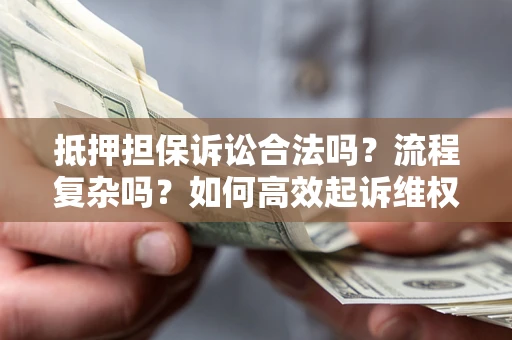济南抵押担保诉讼合法吗？流程复杂吗？如何高效起诉维权？