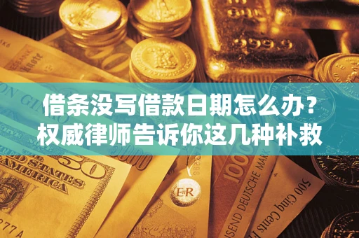 济南借条没写借款日期怎么办？权威律师告诉你这几种补救方法！