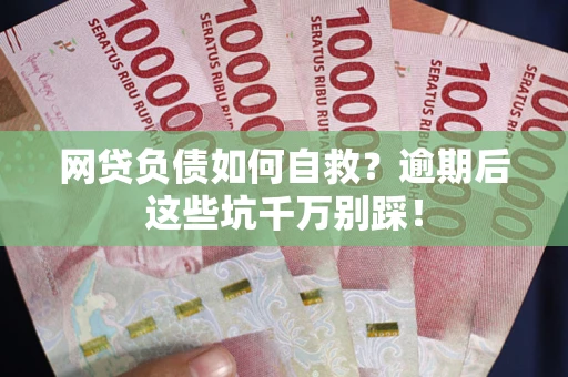 济南网贷负债如何自救？逾期后这些坑千万别踩！