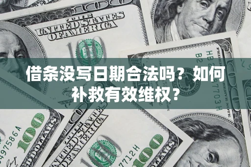 济南借条没写日期合法吗？如何补救有效维权？