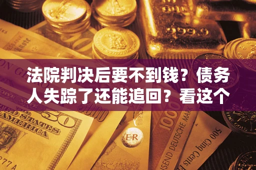 济南法院判决后要不到钱？债务人失踪了还能追回？看这个方法！