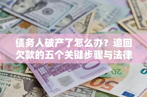 济南债务人破产了怎么办？追回欠款的五个关键步骤与法律策略