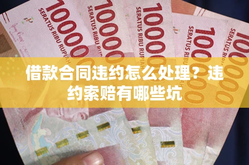 济南借款合同违约怎么处理？违约索赔有哪些坑