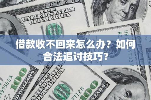 济南借款收不回来怎么办？如何合法追讨技巧？