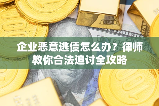 济南企业恶意逃债怎么办？律师教你合法追讨全攻略