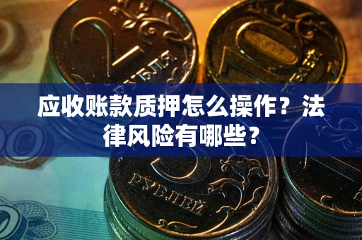 济南应收账款质押怎么操作？法律风险有哪些？