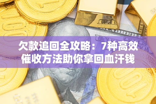 济南欠款追回全攻略：7种高效催收方法助你拿回血汗钱
