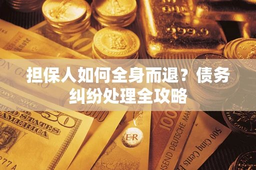 济南担保人如何全身而退？债务纠纷处理全攻略