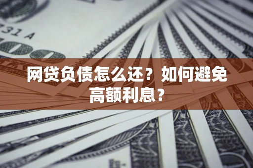 济南网贷负债怎么还？如何避免高额利息？