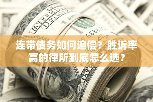 济南连带债务如何追偿？胜诉率高的律所到底怎么选？