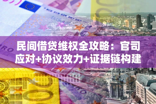 济南民间借贷维权全攻略：官司应对+协议效力+证据链构建指南