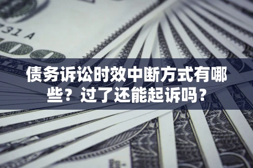 济南债务诉讼时效中断方式有哪些？过了还能起诉吗？
