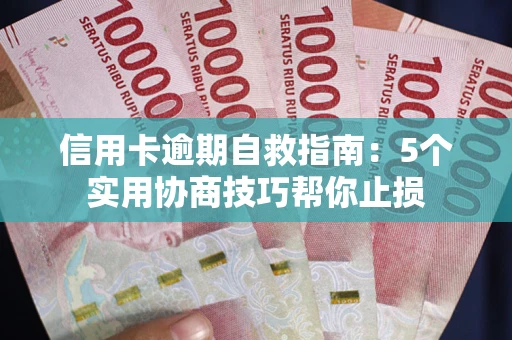 济南信用卡逾期自救指南：5个实用协商技巧帮你止损