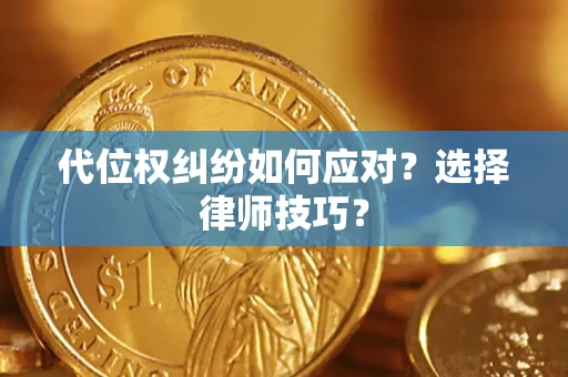 济南代位权纠纷如何应对？选择律师技巧？