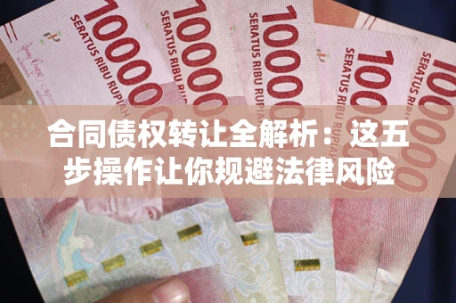 济南合同债权转让全解析：这五步操作让你规避法律风险