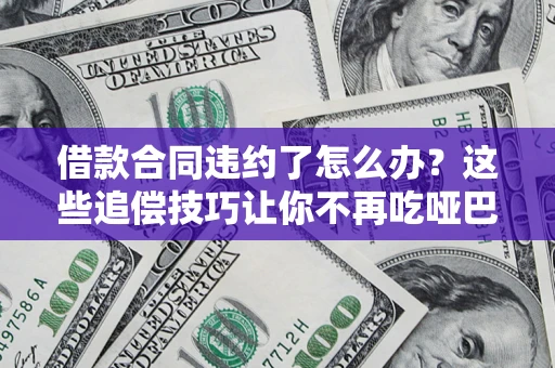 济南借款合同违约了怎么办？这些追偿技巧让你不再吃哑巴亏