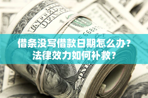 济南借条没写借款日期怎么办?法律效力如何补救? 济南借条没写借款日期怎么办?法律效力如何补救?