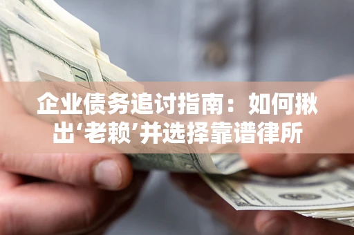 济南企业债务追讨指南：如何揪出‘老赖’并选择靠谱律所