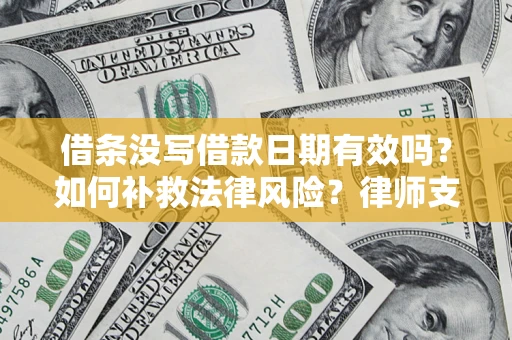 济南借条没写借款日期有效吗？如何补救法律风险？律师支招
