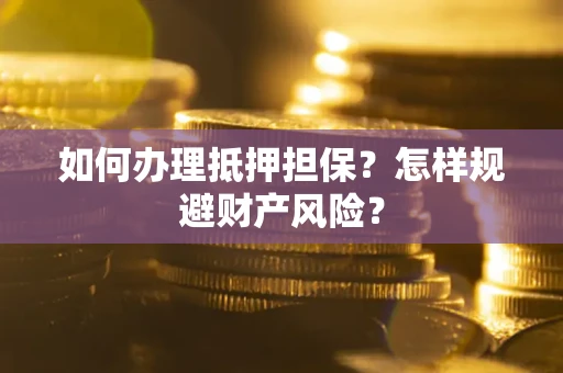 济南如何办理抵押担保？怎样规避财产风险？