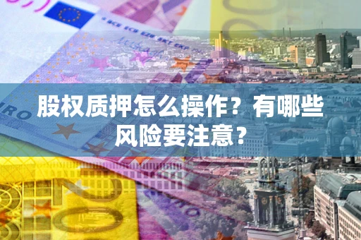 济南股权质押怎么操作？有哪些风险要注意？