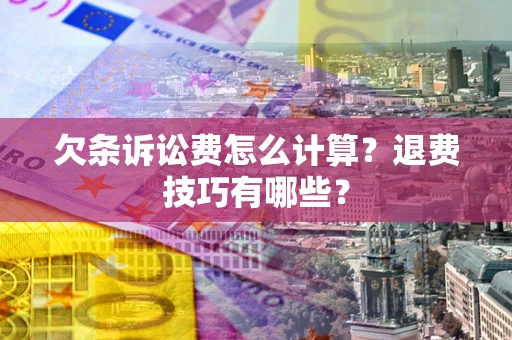 济南欠条诉讼费怎么计算？退费技巧有哪些？