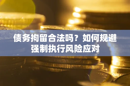 济南债务拘留合法吗？如何规避强制执行风险应对