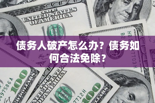 济南债务人破产怎么办？债务如何合法免除？