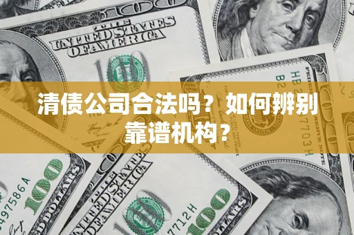 济南清债公司合法吗？如何辨别靠谱机构？