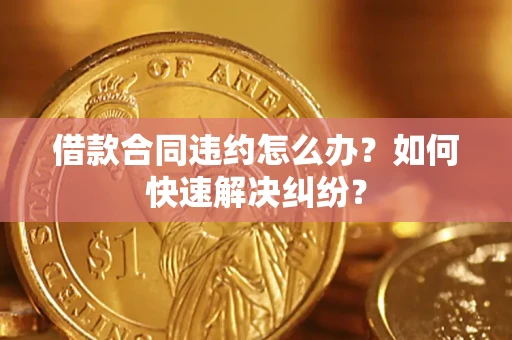济南借款合同违约怎么办？如何快速解决纠纷？