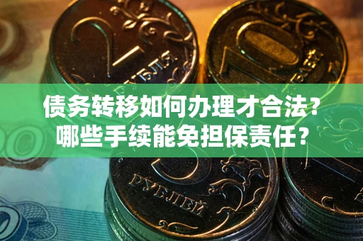 济南债务转移如何办理才合法？哪些手续能免担保责任？