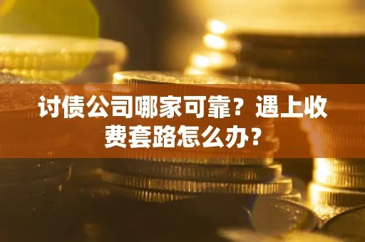 济南讨债公司哪家可靠？遇上收费套路怎么办？