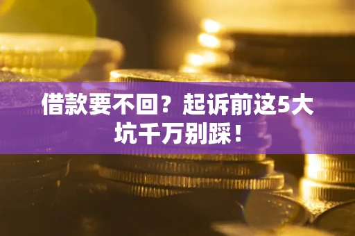 济南借款要不回？起诉前这5大坑千万别踩！