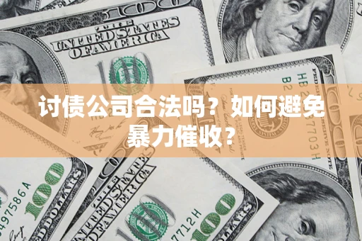 济南讨债公司合法吗？如何避免暴力催收？