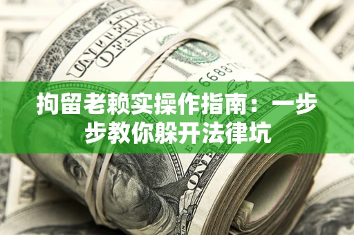 济南拘留老赖实操作指南：一步步教你躲开法律坑
