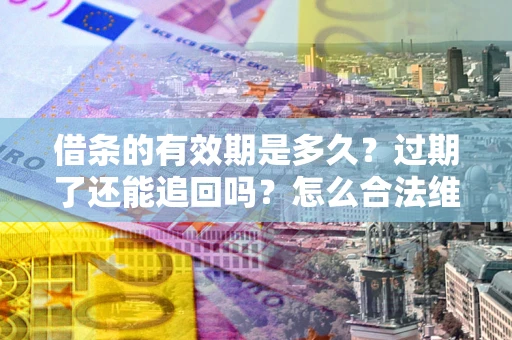 济南借条的有效期是多久？过期了还能追回吗？怎么合法维权？