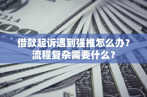济南借款起诉遇到强推怎么办？流程复杂需要什么？