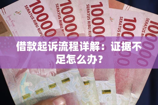 济南借款起诉流程详解：证据不足怎么办？